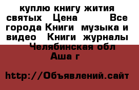 куплю книгу жития святых › Цена ­ 700 - Все города Книги, музыка и видео » Книги, журналы   . Челябинская обл.,Аша г.